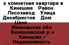 2х-комнатная квартира в Кинешме › Район ­ Лесозавод › Улица ­ Декабристов › Дом ­ 17 › Цена ­ 3 000 000 - Ивановская обл., Кинешемский р-н, Кинешма г. Недвижимость » Квартиры продажа   